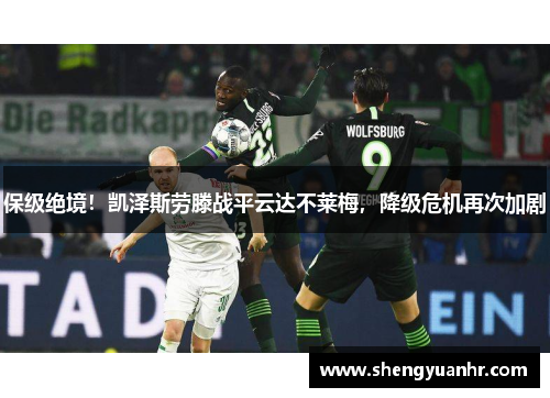 保级绝境！凯泽斯劳滕战平云达不莱梅，降级危机再次加剧